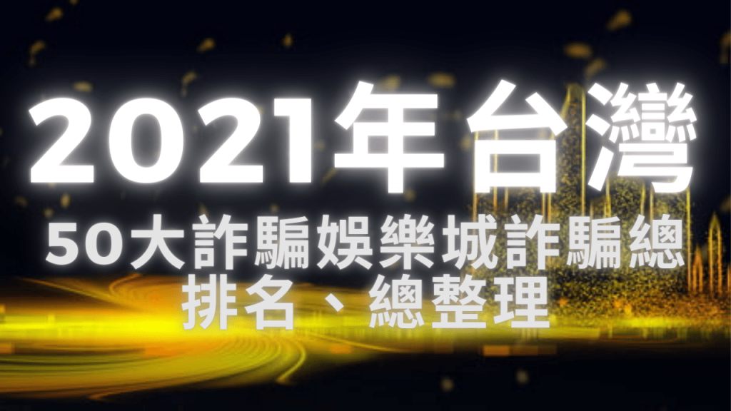 2021年台灣50大詐騙娛樂城詐騙總排名、總整理